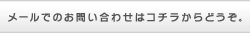 メールでのお問い合わせはコチラからどうぞ。